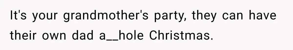 It's your grandmother's party, they can have their own dad a__hole Christmas.