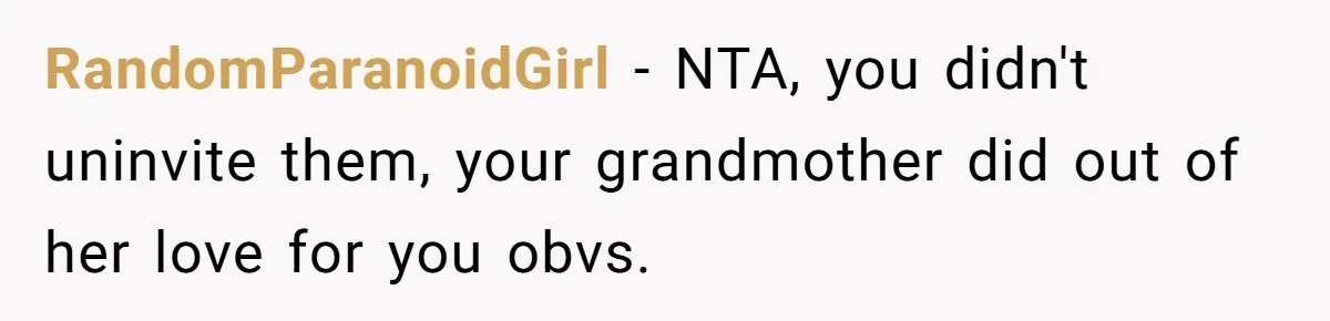 RandomParanoidGirl − NTA, you didn't uninvite them, your grandmother did out of her love for you obvs.