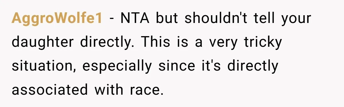 AggroWolfe1 − NTA but shouldn't tell your daughter directly. This is a very tricky situation, especially since it's directly associated with race.