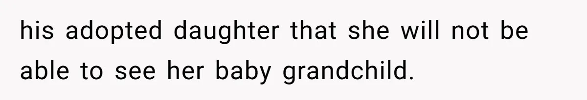 his adopted daughter that she will not be able to see her baby grandchild.