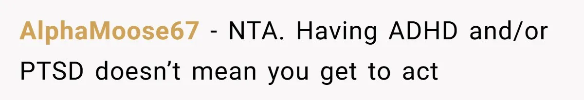 AlphaMoose67 − NTA. Having ADHD and/or PTSD doesn’t mean you get to act