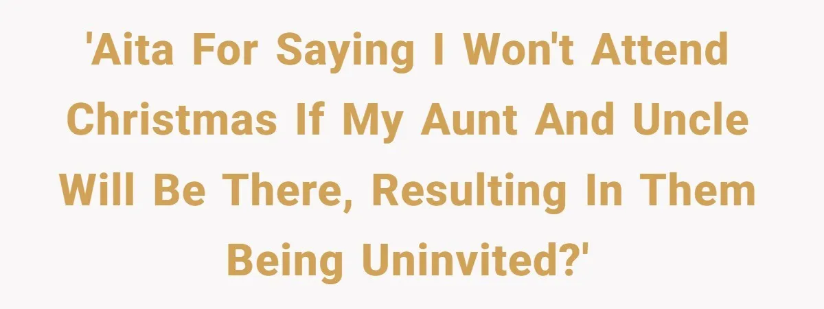 'AITA for saying I won't attend Christmas if my aunt and uncle will be there, resulting in them being uninvited?'