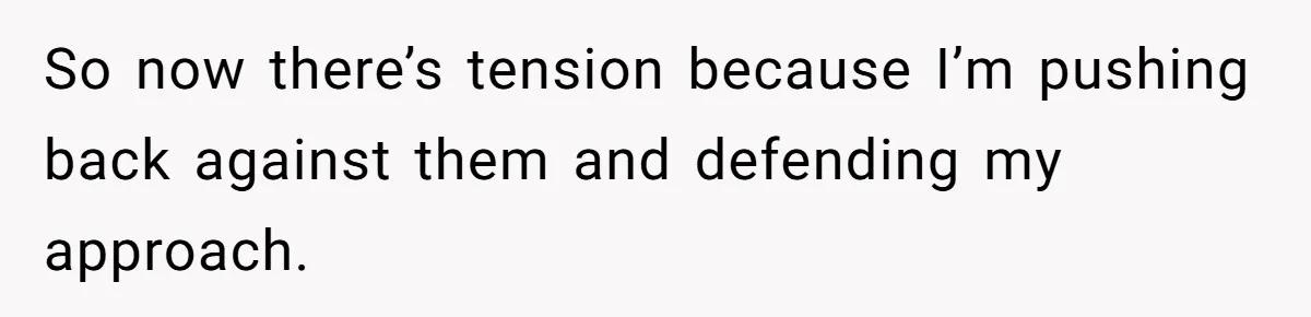 So now there’s tension because I’m pushing back against them and defending my approach.