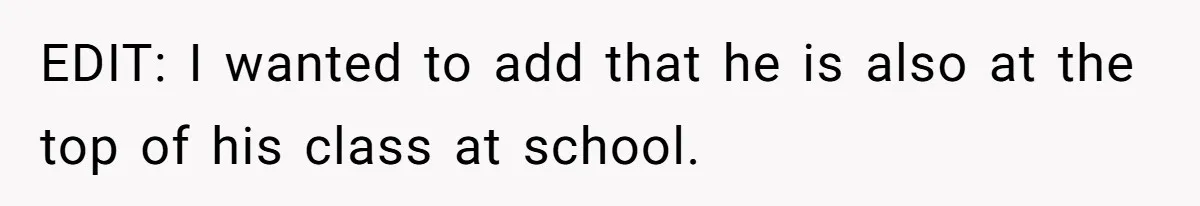 EDIT: I wanted to add that he is also at the top of his class at school.