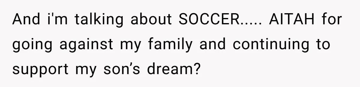 And i'm talking about SOCCER..... AITAH for going against my family and continuing to support my son’s dream?