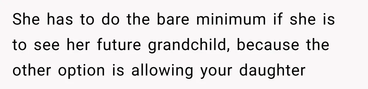 She has to do the bare minimum if she is to see her future grandchild, because the other option is allowing your daughter