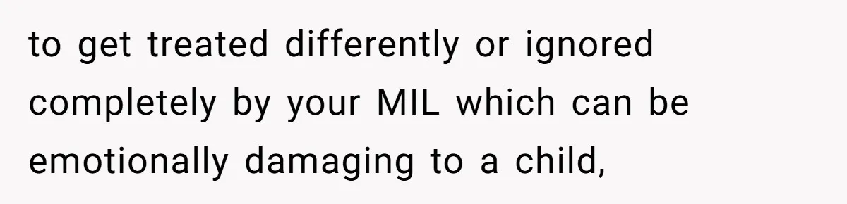to get treated differently or ignored completely by your MIL which can be emotionally damaging to a child,