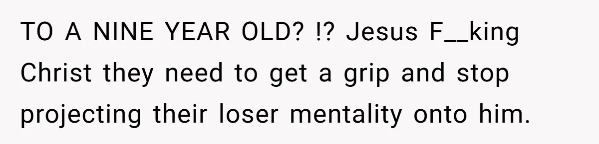 TO A NINE YEAR OLD? !? Jesus F__king Christ they need to get a grip and stop projecting their loser mentality onto him.