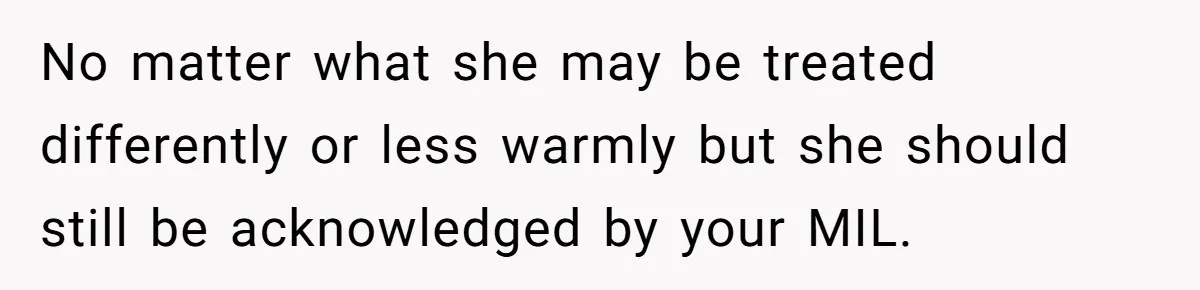 No matter what she may be treated differently or less warmly but she should still be acknowledged by your MIL.