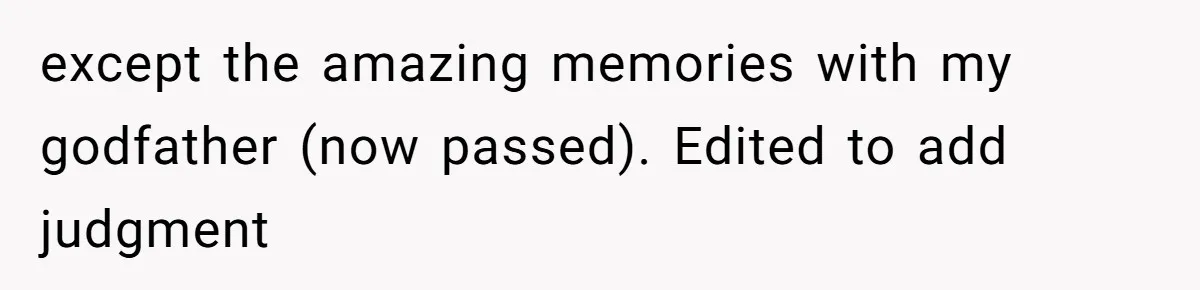 except the amazing memories with my godfather (now passed). Edited to add judgment