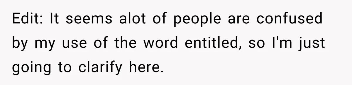 Edit: It seems alot of people are confused by my use of the word entitled, so I'm just going to clarify here.