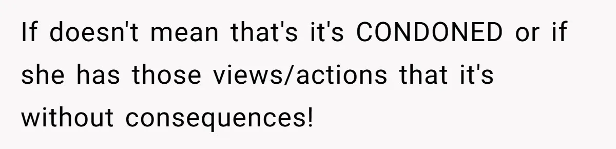 If doesn't mean that's it's CONDONED or if she has those views/actions that it's without consequences!