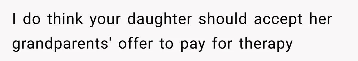 I do think your daughter should accept her grandparents' offer to pay for therapy