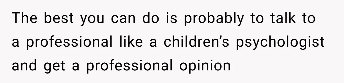 The best you can do is probably to talk to a professional like a children’s psychologist and get a professional opinion