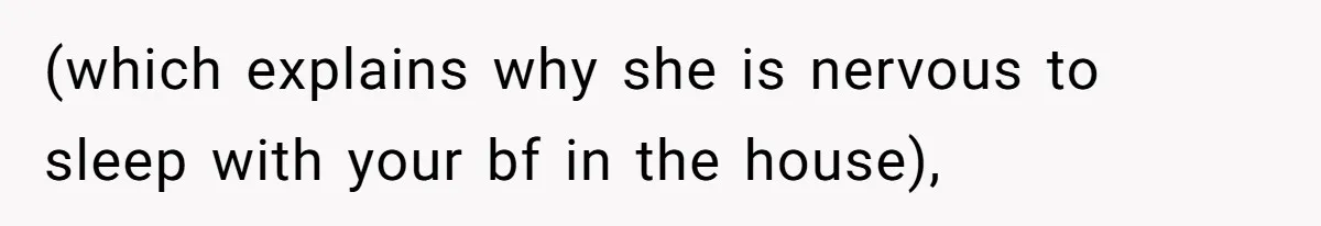 (which explains why she is nervous to sleep with your bf in the house),