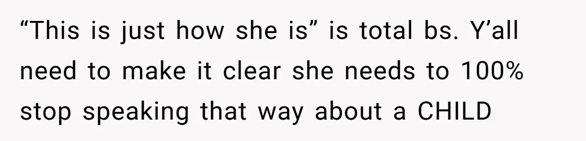 “This is just how she is” is total bs. Y’all need to make it clear she needs to 100% stop speaking that way about a CHILD