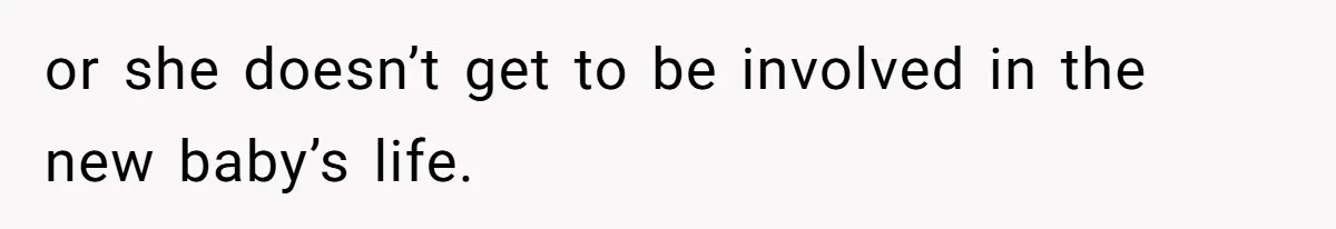 or she doesn’t get to be involved in the new baby’s life.