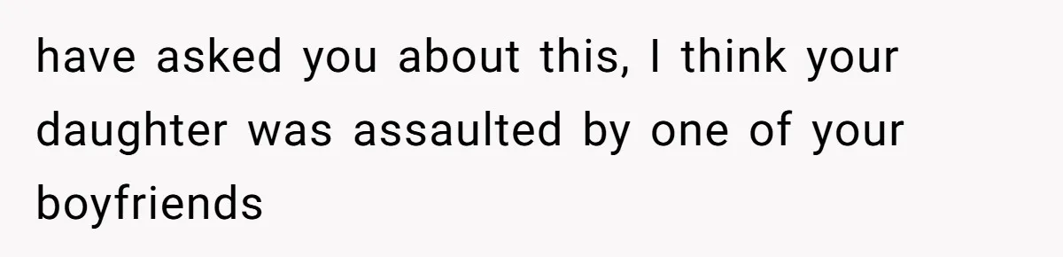 have asked you about this, I think your daughter was assaulted by one of your boyfriends