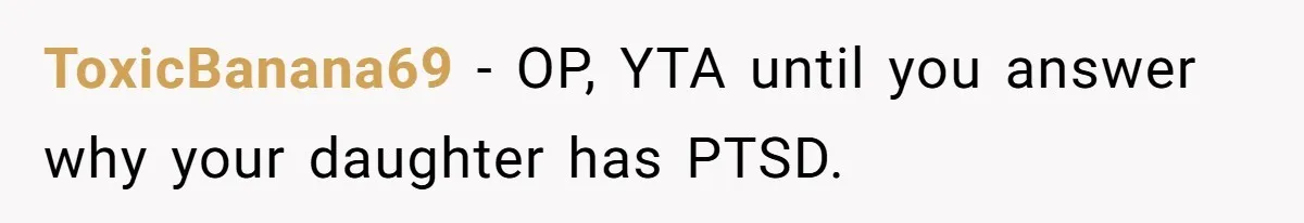 ToxicBanana69 − OP, YTA until you answer why your daughter has PTSD.