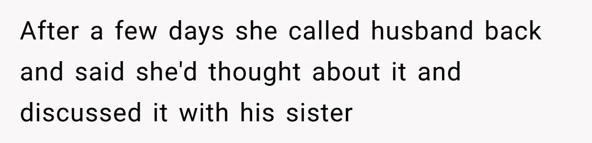 After a few days she called husband back and said she'd thought about it and discussed it with his sister