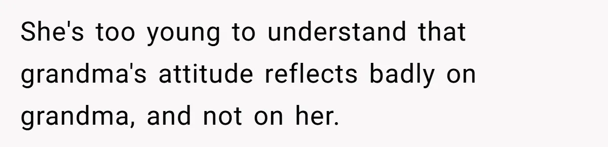 She's too young to understand that grandma's attitude reflects badly on grandma, and not on her.