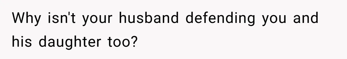 Why isn't your husband defending you and his daughter too?