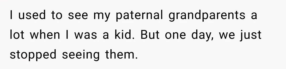 I used to see my paternal grandparents a lot when I was a kid. But one day, we just stopped seeing them.