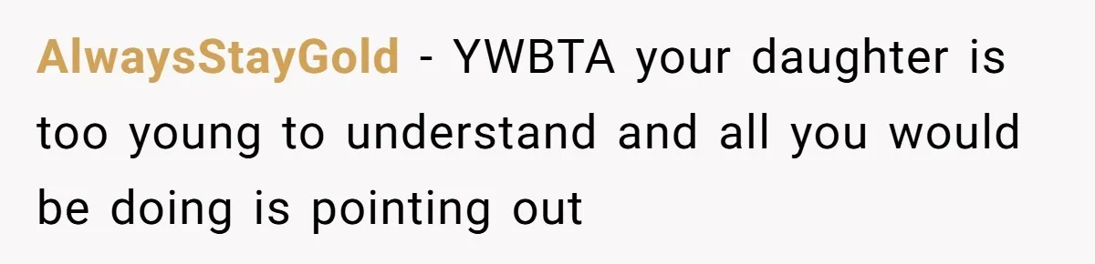 AlwaysStayGold − YWBTA your daughter is too young to understand and all you would be doing is pointing out