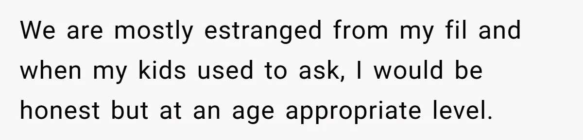 We are mostly estranged from my fil and when my kids used to ask, I would be honest but at an age appropriate level.