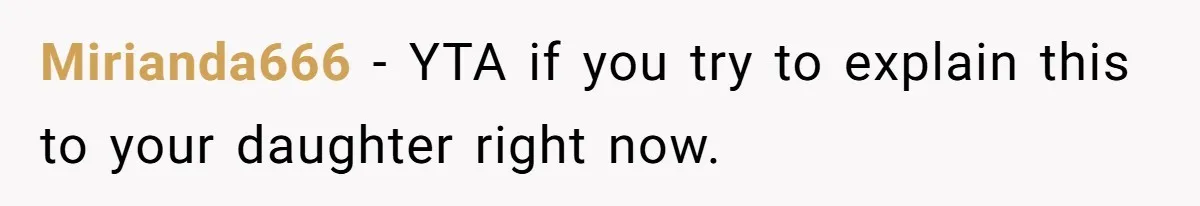 Mirianda666 − YTA if you try to explain this to your daughter right now.
