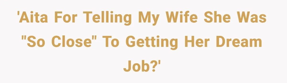 'AITA for telling my wife she was "so close" to getting her dream job?'