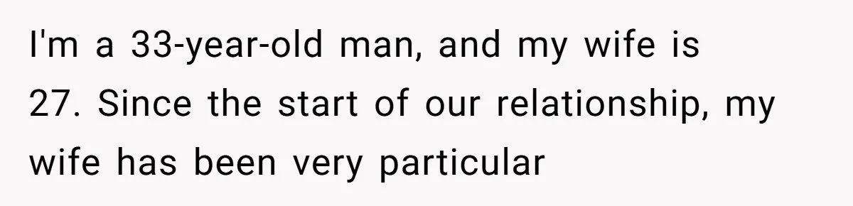 I'm a 33-year-old man, and my wife is 27. Since the start of our relationship, my wife has been very particular