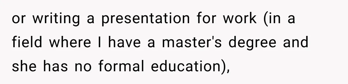 or writing a presentation for work (in a field where I have a master's degree and she has no formal education),