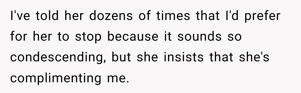 I've told her dozens of times that I'd prefer for her to stop because it sounds so condescending, but she insists that she's complimenting me.