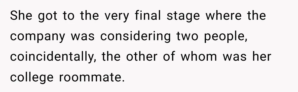She got to the very final stage where the company was considering two people, coincidentally, the other of whom was her college roommate.