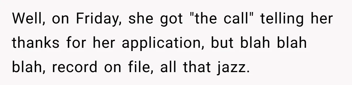 Well, on Friday, she got "the call" telling her thanks for her application, but blah blah blah, record on file, all that jazz.