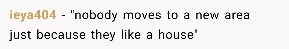 ieya404 − "nobody moves to a new area just because they like a house"