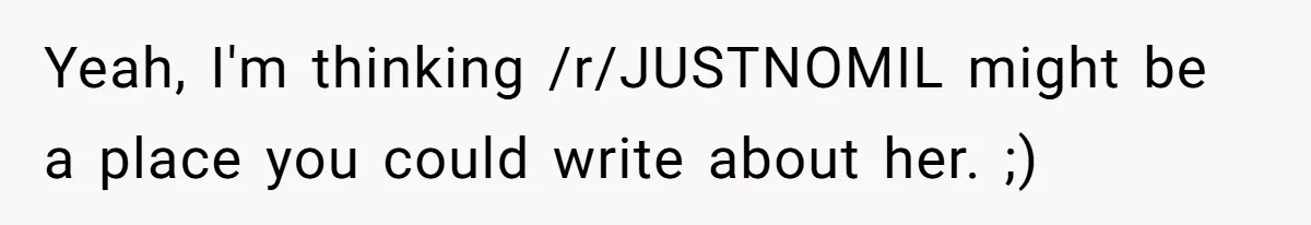 Yeah, I'm thinking /r/JUSTNOMIL might be a place you could write about her. ;)