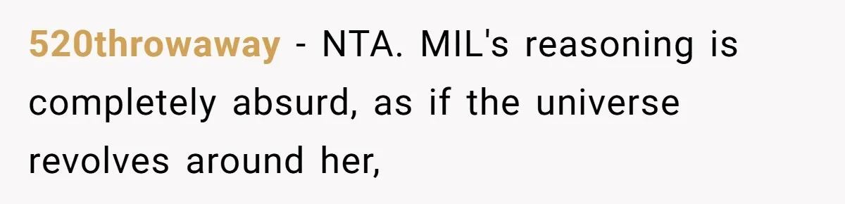 520throwaway − NTA. MIL's reasoning is completely absurd, as if the universe revolves around her,