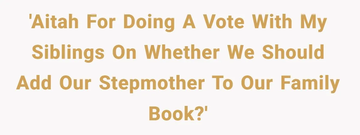 'AITAH for doing a vote with my siblings on whether we should add our stepmother to our family book?'