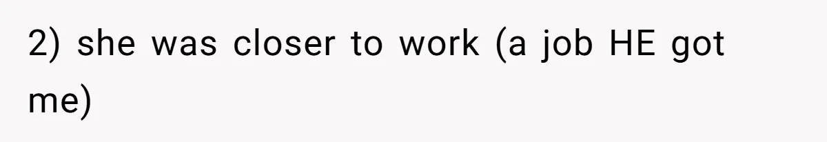 2) she was closer to work (a job HE got me)