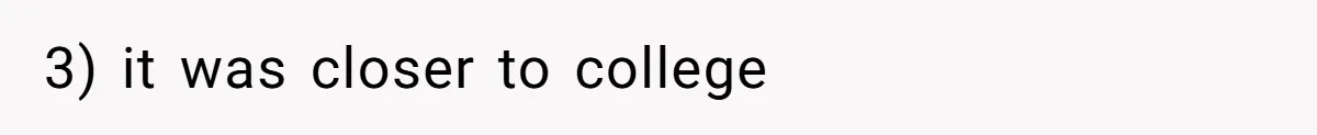3) it was closer to college