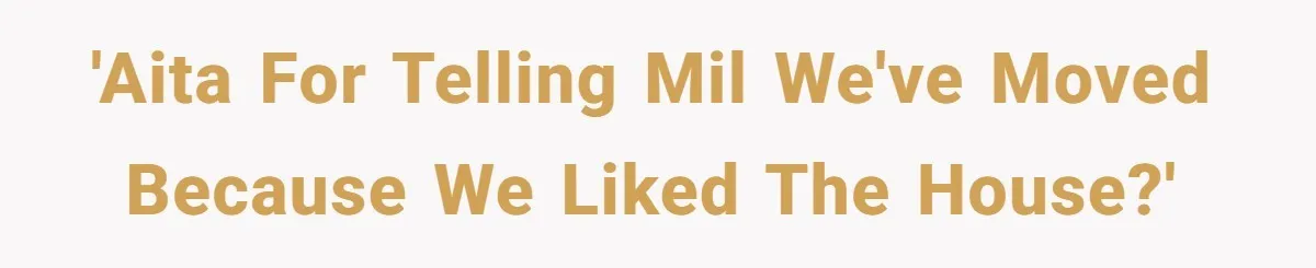 'AITA for telling MIL we've moved because we liked the house?'