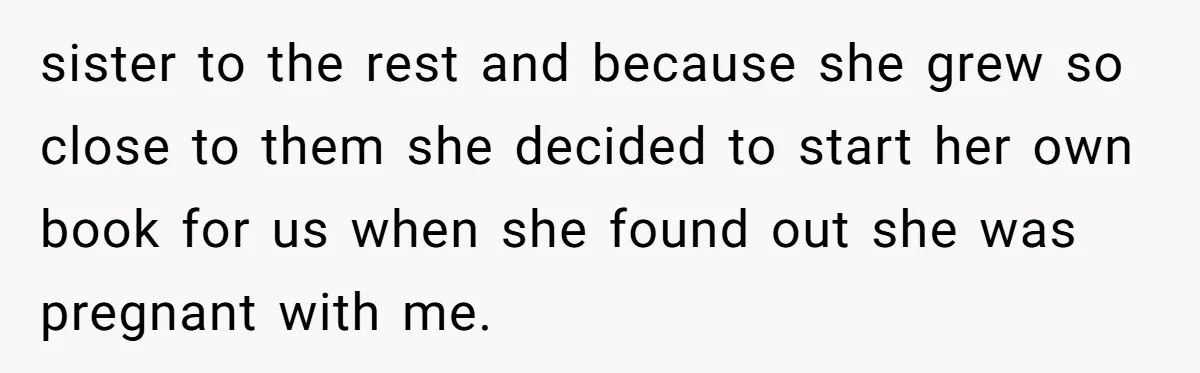 sister to the rest and because she grew so close to them she decided to start her own book for us when she found out she was pregnant with me.