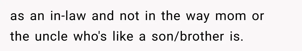 as an in-law and not in the way mom or the uncle who's like a son/brother is.