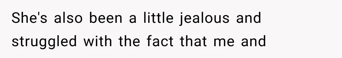 She's also been a little jealous and struggled with the fact that me and