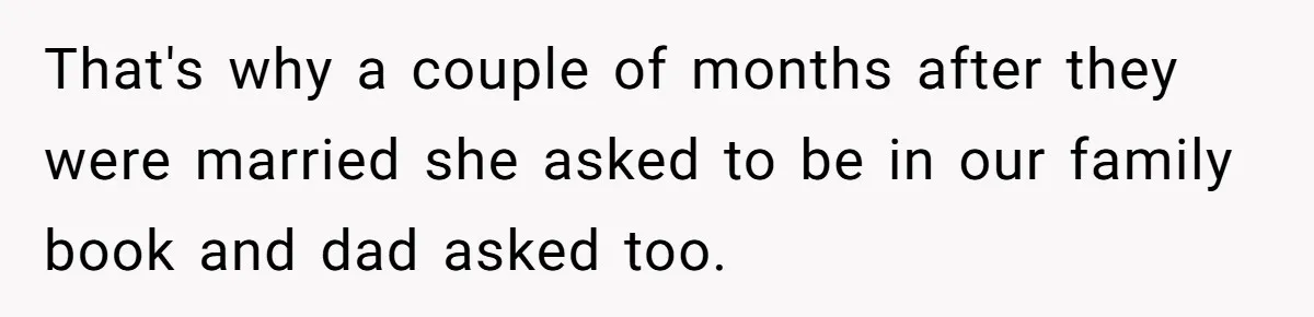 That's why a couple of months after they were married she asked to be in our family book and dad asked too.