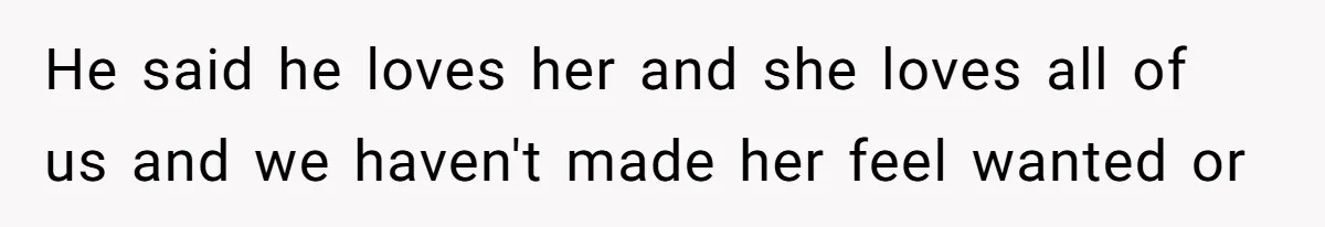 He said he loves her and she loves all of us and we haven't made her feel wanted or