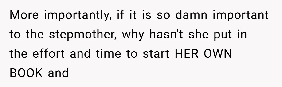 More importantly, if it is so damn important to the stepmother, why hasn't she put in the effort and time to start HER OWN BOOK and