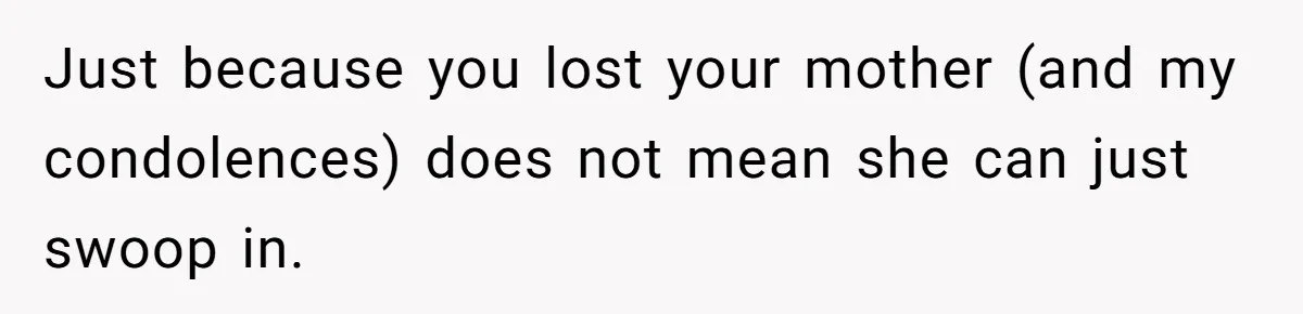Just because you lost your mother (and my condolences) does not mean she can just swoop in.